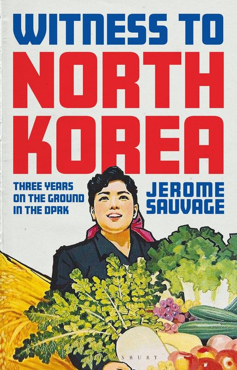 "Witness to North Korea" in großen Lettern, "Three Years on the Ground in the DPRK", "Jerome Sauvage", Illustration einer Person mit Gemüse.