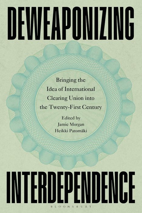 Text: "DEWEAPONIZING INTERDEPENDENCE", "Bringing the Idea of International Clearing Union into the Twenty-First Century", "Edited by Jamie Morgan Heikki Patomäki", "BLOOMSBURY". Hintergrund: Kreisförmige, ornamentale Muster in Pastellfarben.