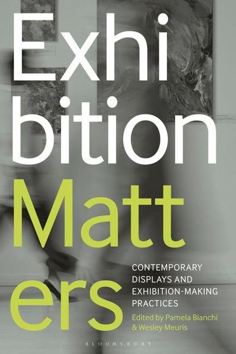 "Exhibition Matters: Contemporary Displays and Exhibition-Making Practices. Edited by Pamela Bianchi & Wesley Meuris." Hintergrund in Grautönen.