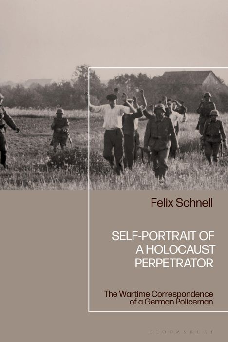Text: "Felix Schnell, SELF-PORTRAIT OF A HOLOCAUST PERPETRATOR, The Wartime Correspondence of a German Policeman."  
Foto: Soldaten mit erhobenen Händen auf einem Feld.