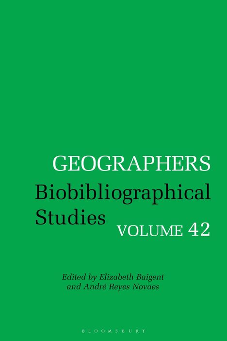 "GEOGRAPHERS Biobibliographical Studies VOLUME 42, Edited by Elizabeth Baigent and André Reyes Novaes" vor grünem Hintergrund.