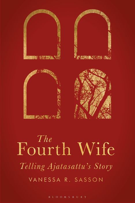Text: "The Fourth Wife: Telling Ajatasattu’s Story, Vanessa R. Sasson." Illustration in Rot mit vier goldenen Bögen und Zweigen.