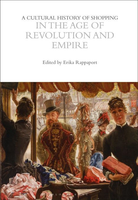"A Cultural History of Shopping in the Age of Revolution and Empire, Edited by Erika Rappaport."  
Darunter Gemälde einer Modeszene.