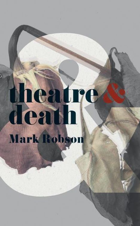 Mark Robson (University of Dundee School of Humanities, Dundee, UK): Robson, M: Theatre and Death, Buch