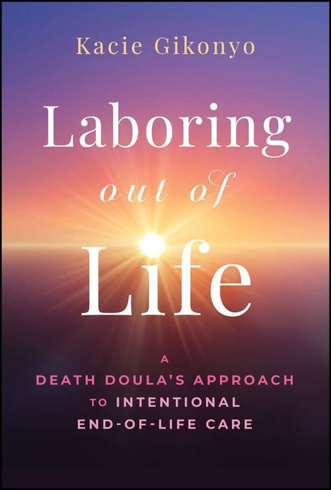 Text: "Kacie Gikonyo Laboring out of Life A Death Doula's Approach to Intentional End-of-Life Care." Sonnenaufgang im Hintergrund.