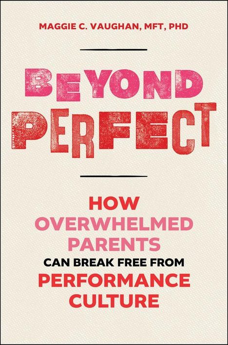 Text: BEYOND PERFECT. HOW OVERWHELMED PARENTS CAN BREAK FREE FROM PERFORMANCE CULTURE. Autor: Maggie C. Vaughan, MFT, PhD.