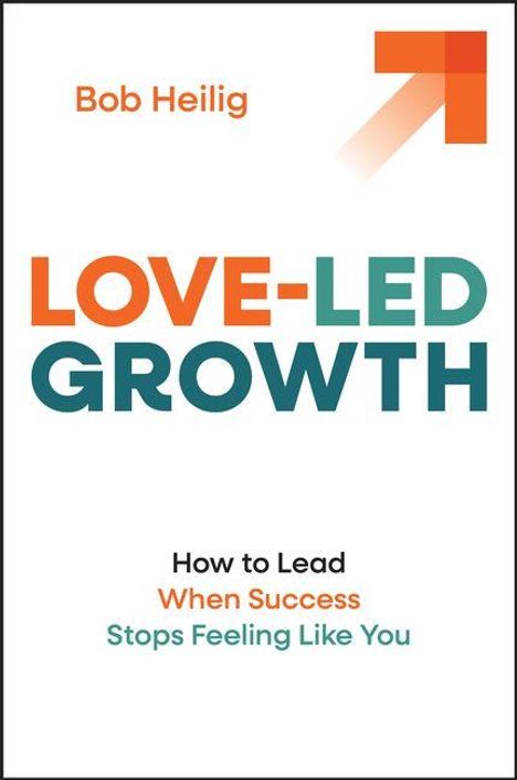 Text: Bob Heilig, LOVE-LED GROWTH. Building a Business with Less Stress and More Joy. Oben rechts ein orangefarbener Pfeil.