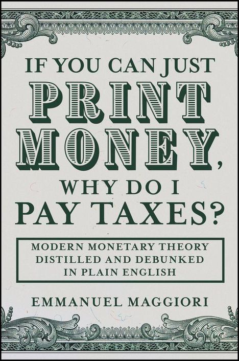 "IF YOU CAN JUST PRINT MONEY, WHY DO I PAY TAXES?" Modern Monetary Theory in einfacher Sprache. Emmanuel Maggiori. Dekorativ verzierte Ränder.