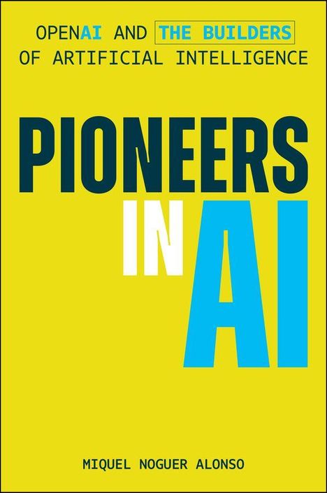 "OPENAI AND THE BUILDERS OF ARTIFICIAL INTELLIGENCE. PIONEERS IN AI. MIQUEL NOGUER ALONSO." Gelber Hintergrund.