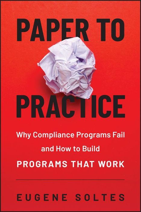 „PAPER TO PRACTICE. Why Compliance Programs Fail and How to Build Programs That Work. EUGENE SOLTES.“zeigt zerknülltes Papier.