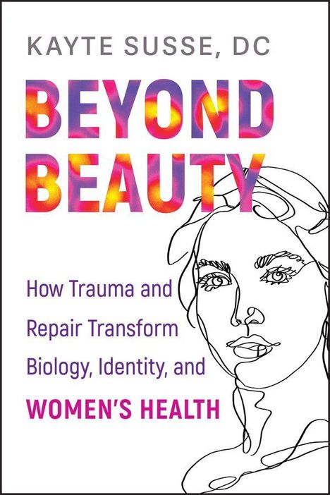 Der Text zeigt: "Kayte Susse, DC", "Beyond Beauty", "How Trauma and Repair Transform Biology, Identity, and Women's Health". Dazu eine Strichzeichnung einer Frau.