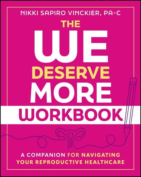 NIKKI SAPIRO VINCKIER, PA-C. THE WE DESERVE MORE WORKBOOK. A COMPANION FOR NAVIGATING YOUR REPRODUCTIVE HEALTHCARE.