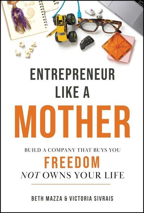 "Entrepreneur Like a Mother: Build a Company that Buys You Freedom, Not Owns Your Life" von Beth Mazza & Victoria Sivrais. Oben Notizbuch, Spielzeug, Brille.