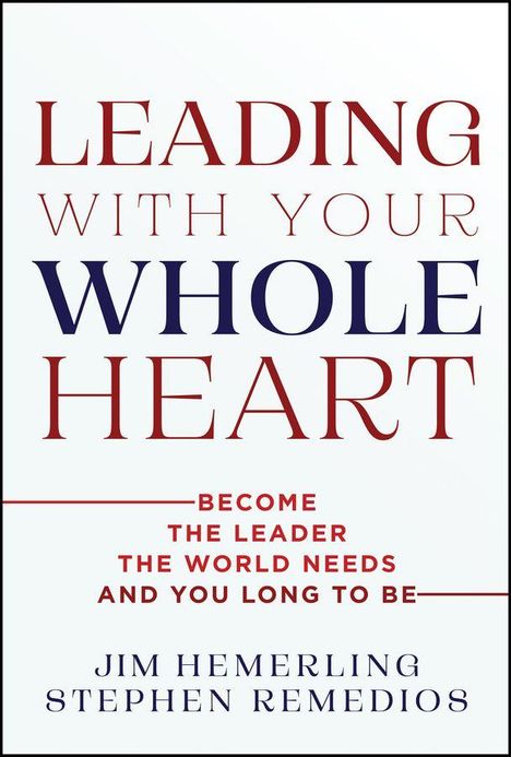 "LEADING WITH YOUR WHOLE HEART" in großen Buchstaben. Darunter: "BECOME THE LEADER THE WORLD NEEDS AND YOU LONG TO BE." Autoren: JIM HEMERLING, STEPHEN REMEDIOS.