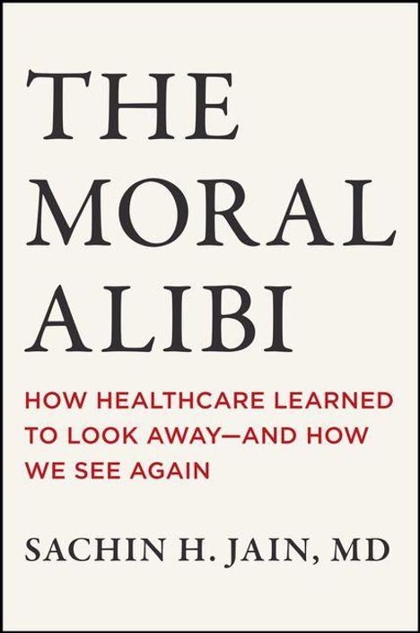 Buchtitel: "The Moral Alibi". Untertitel: "How Healthcare Learned to Look Away—And How We See Again" von Sachin H. Jain, MD.