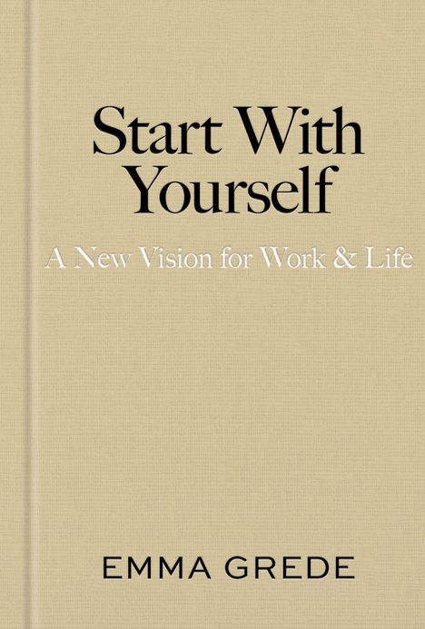„Start With Yourself: A New Vision for Work & Life“ sowie „EMMA GREDE“ auf beigefarbenem Hintergrund.