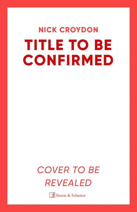 Text: Nick Croydon, TITLE TO BE CONFIRMED, COVER TO BE REVEALED. Weißer Hintergrund, roter Rand. Logo von Simon & Schuster.