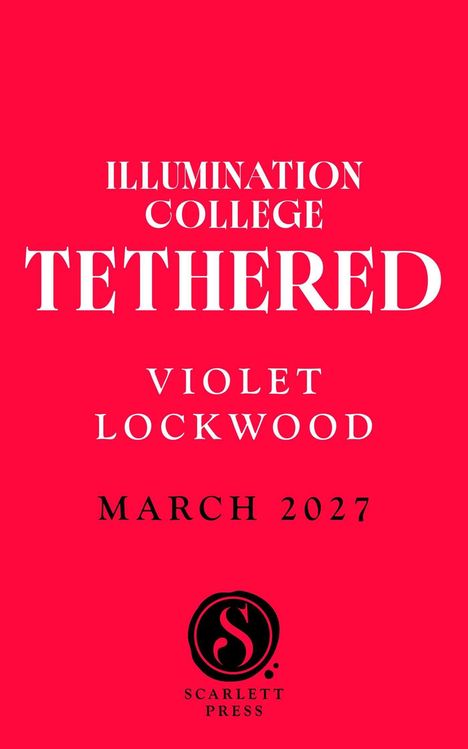 ILLUMINATION COLLEGE TETHERED. VIOLET LOCKWOOD. MARCH 2027. Logo unten: S in einem Kreis, SCARLETT PRESS.