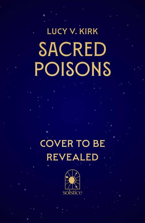 „Lucy V. Kirk, Sacred Poisons, Cover to be revealed, Solstice“. Dunkelblauer Hintergrund mit goldener Schrift.