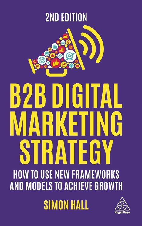 Simon Hall: B2B Digital Marketing Strategy: How to Use New Frameworks and Models to Achieve Growth, Buch