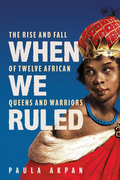 "The Rise and Fall of Twelve African Queens and Warriors. When We Ruled. Paula Akpan."  
Illustration einer afrikanischen Königin.