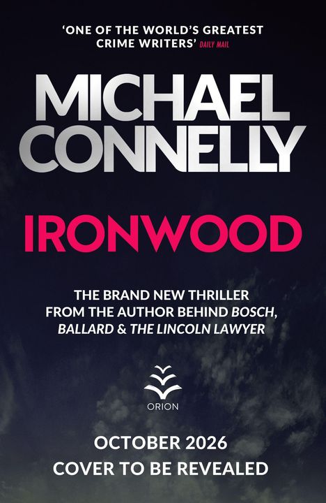 Oben: „One of the world’s greatest crime writers“ – Daily Mail. 
Groß: „Michael Connelly“. Darunter: „Ironwood“. 
Unten: Neues Buch, Oktober 2026, Cover folgt. 
Orion-Logo.
