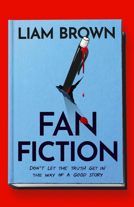 Text: "LIAM BROWN, FAN FICTION, DON’T LET THE TRUTH GET IN THE WAY OF A GOOD STORY". Ein blutiger Stift durchbohrt ein Buch.