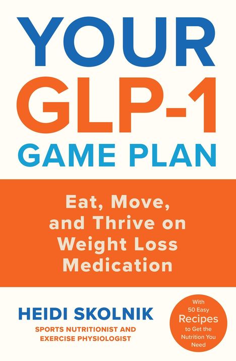 YOUR GLP-1 GAME PLAN. Eat, Move, and Thrive on Weight Loss Medication. HEIDI SKOLNIK. Mit 50 einfachen Rezepten.