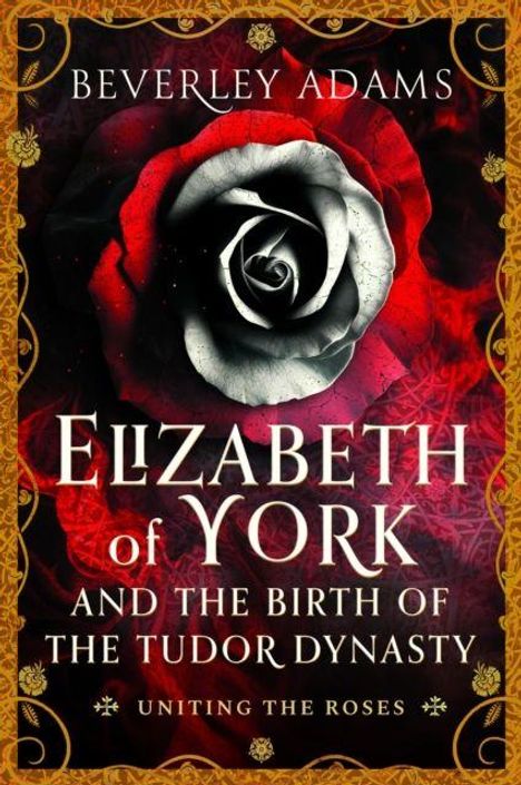 „BEVERLEY ADAMS. ELIZABETH OF YORK AND THE BIRTH OF THE TUDOR DYNASTY. UNITING THE ROSES.“ Eine schwarz-weiße Rose auf rotem Hintergrund.