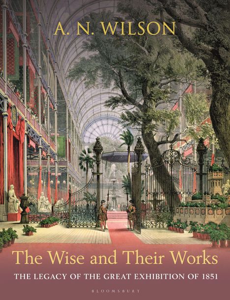 "A. N. Wilson. The Wise and Their Works. The Legacy of the Great Exhibition of 1851. Illustration einer prächtigen Ausstellungshalle."