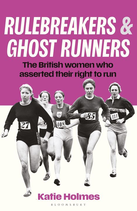 "RULEBREAKERS & GHOST RUNNERS. The British women who asserted their right to run. Katie Holmes. BLOOMSBURY." zeigt fünf Läuferinnen.
