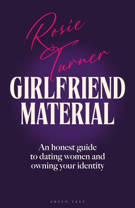 "Rosie Turner, GIRLFRIEND MATERIAL, An honest guide to dating women and owning your identity. GREEN TREE" in eleganter Schrift.