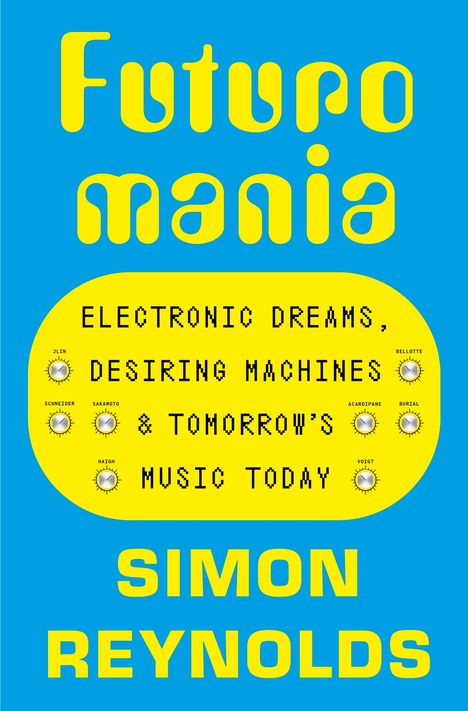 Text: "Electronic Dreams, Desiring Machines & Tomorrow's Music Today. Futuro Mania. Simon Reynolds." Gelbes Retro-Design.