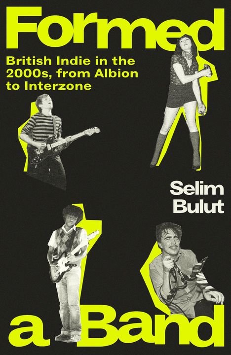 "Formed a Band. British Indie in the 2000s, from Albion to Interzone. Selim Bulut." Vier Musiker mit Gitarren und Mikrofon.
