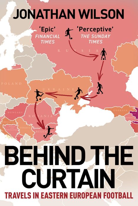 Texte: "Jonathan Wilson", "'Epic' FINANCIAL TIMES", "'Perceptive' THE SUNDAY TIMES", "BEHIND THE CURTAIN", "TRAVELS IN EASTERN EUROPEAN FOOTBALL". Karte Osteuropas mit Fußballer-Silhouetten und Pfeilen.