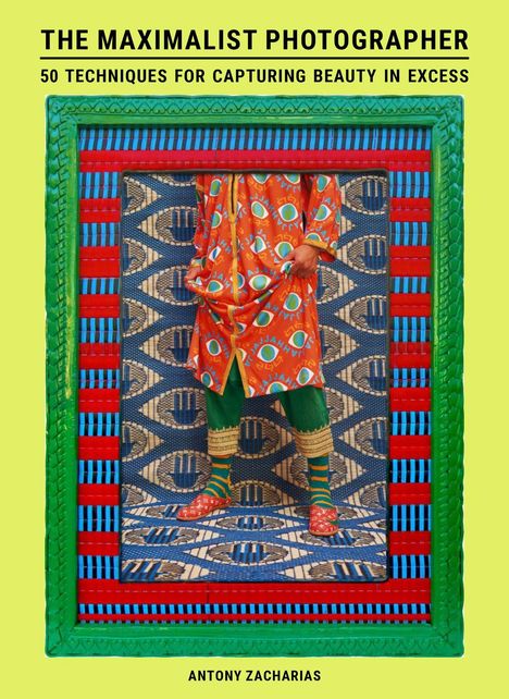 "The Maximalist Photographer. 50 Techniques for Capturing Beauty in Excess. Antony Zacharias." Buntes, gemustertes Kunstwerk.