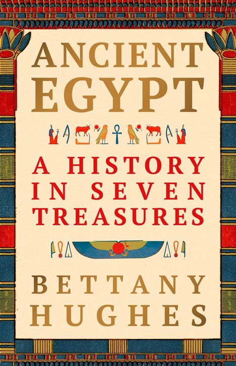 „Ancient Egypt: A History in Seven Treasures“ von Bettany Hughes. Verziert mit ägyptischen Symbolen und bunten Mustern.