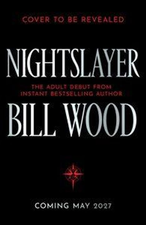 "Cover to be revealed. Nightslayer. Bill Wood. The adult debut from instant bestselling author. Coming May 2027." Schwarzer Hintergrund.
