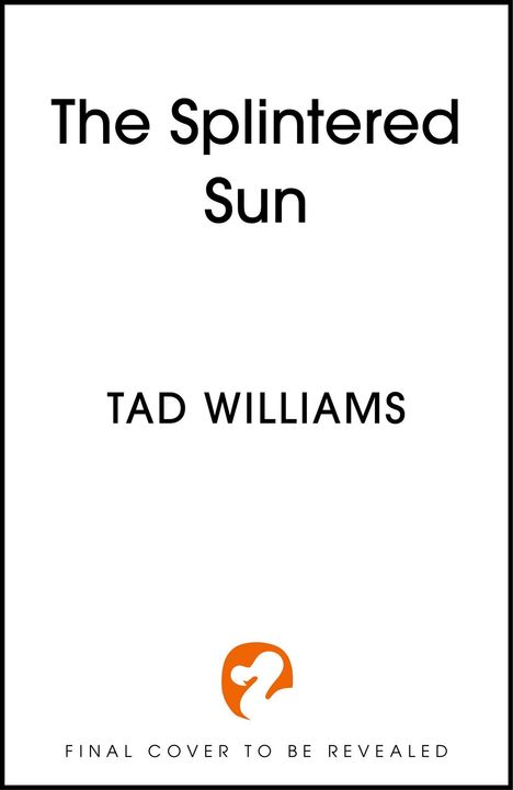 Text: "The Splintered Sun", "TAD WILLIAMS", "FINAL COVER TO BE REVEALED". Ein orangefarbenes Logo mit einem stilisierten Tierkopf.