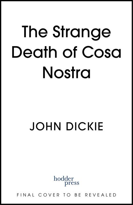 "The Strange Death of Cosa Nostra" von John Dickie. Unten steht "hodder press" und "FINAL COVER TO BE REVEALED".