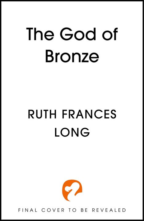 "The God of Bronze. Ruth Frances Long. FINAL COVER TO BE REVEALED." Unten ein orange-weißes Logo.