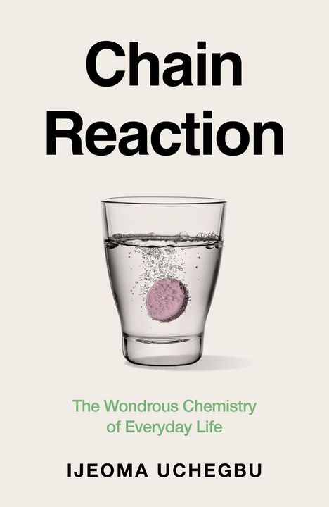 Text: "Chain Reaction", "The Wondrous Chemistry of Everyday Life", "Ijeoma Uchegbu". Ein Brausetablette löst sich in einem Glas Wasser.