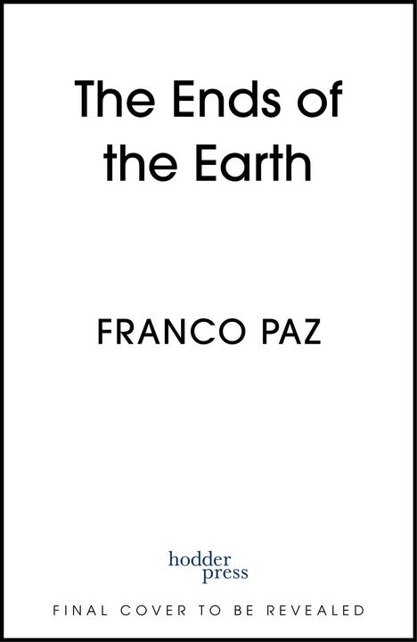 "The Ends of the Earth" und "FRANCO PAZ" in großen Buchstaben. Unten "hodder press" mit dem Hinweis: "FINAL COVER TO BE REVEALED".