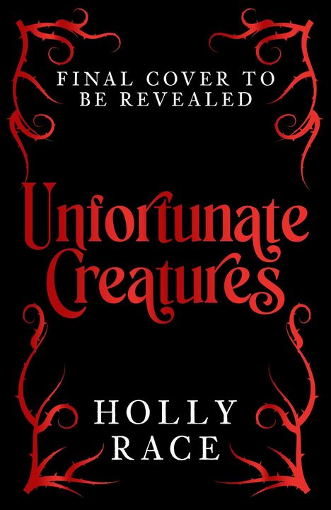 „Final Cover to be Revealed“, „Unfortunate Creatures“, „Holly Race“ in roter und weißer Schrift, mit roten Verzierungen.