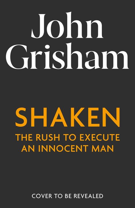 Text: "John Grisham, SHAKEN, THE RUSH TO EXECUTE AN INNOCENT MAN, COVER TO BE REVEALED." Schwarzer Hintergrund.