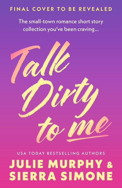 Text: "Final cover to be revealed. The small-town romance short story collection you’ve been craving... Talk Dirty to Me. USA Today Bestselling Authors Julie Murphy & Sierra Simone." Farbverlauf von violett zu rosa.
