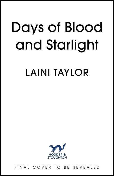 "Days of Blood and Starlight", Laini Taylor. Hodder & Stoughton Logo: ein Tier. "Final cover to be revealed."