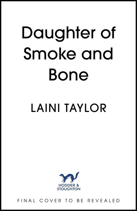 "Daughter of Smoke and Bone", Laini Taylor. Hodder & Stoughton Logo. Text: "Final Cover to Be Revealed."