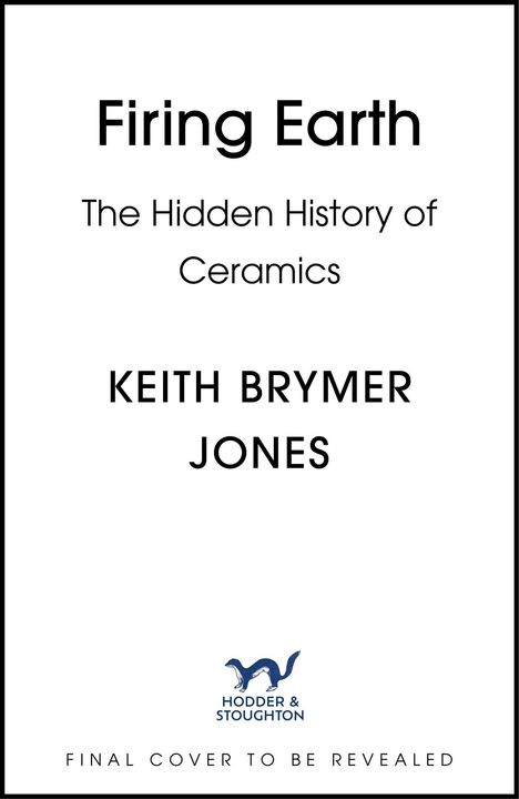„Firing Earth: The Hidden History of Ceramics“, KEITH BRYMER JONES, Logo von Hodder & Stoughton, „Final Cover to Be Revealed“.