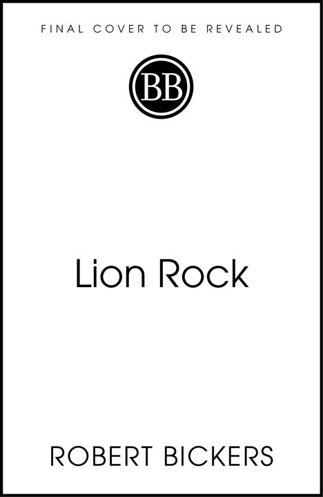 "FINAL COVER TO BE REVEALED" oben, darunter "Lion Rock" und unten "ROBERT BICKERS". In der Mitte ein Logo mit "BB".